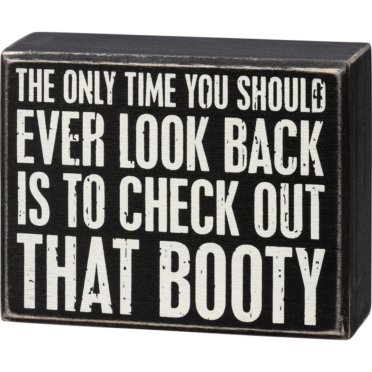 Wooden box sign with black text on white background reading 'The only time you should ever look back is to check out that booty'.