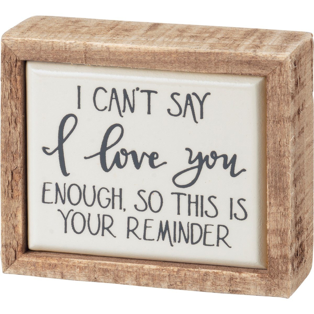 Wooden framed box sign with white background and black text reading 'I CAN'T SAY I love you ENOUGH, SO THIS IS YOUR REMINDER'.