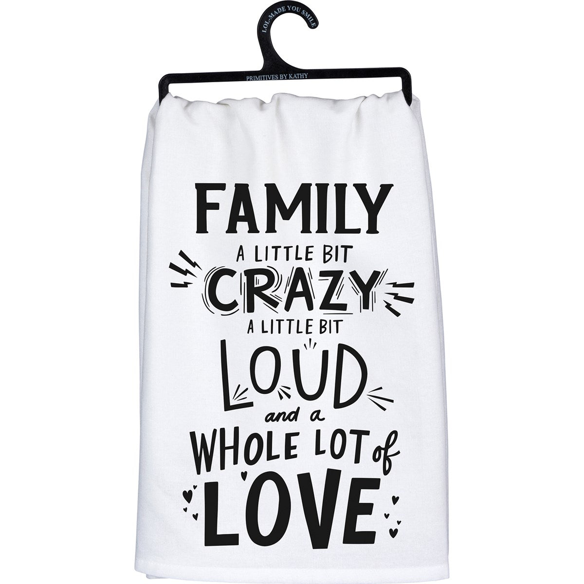 White cotton kitchen towel with black text reading "FAMILY A LITTLE BIT CRAZY A LITTLE BIT LOUD and a WHOLE LOT of LOVE."