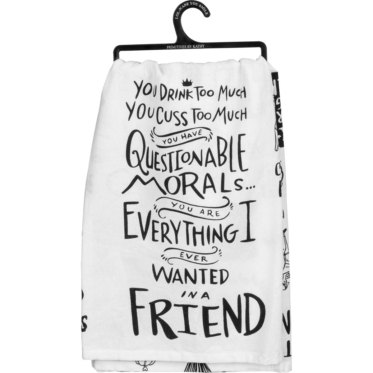 White cotton kitchen towel with black text that reads: "You drink too much, you cuss too much, you have questionable morals... you are everything I ever wanted in a friend."