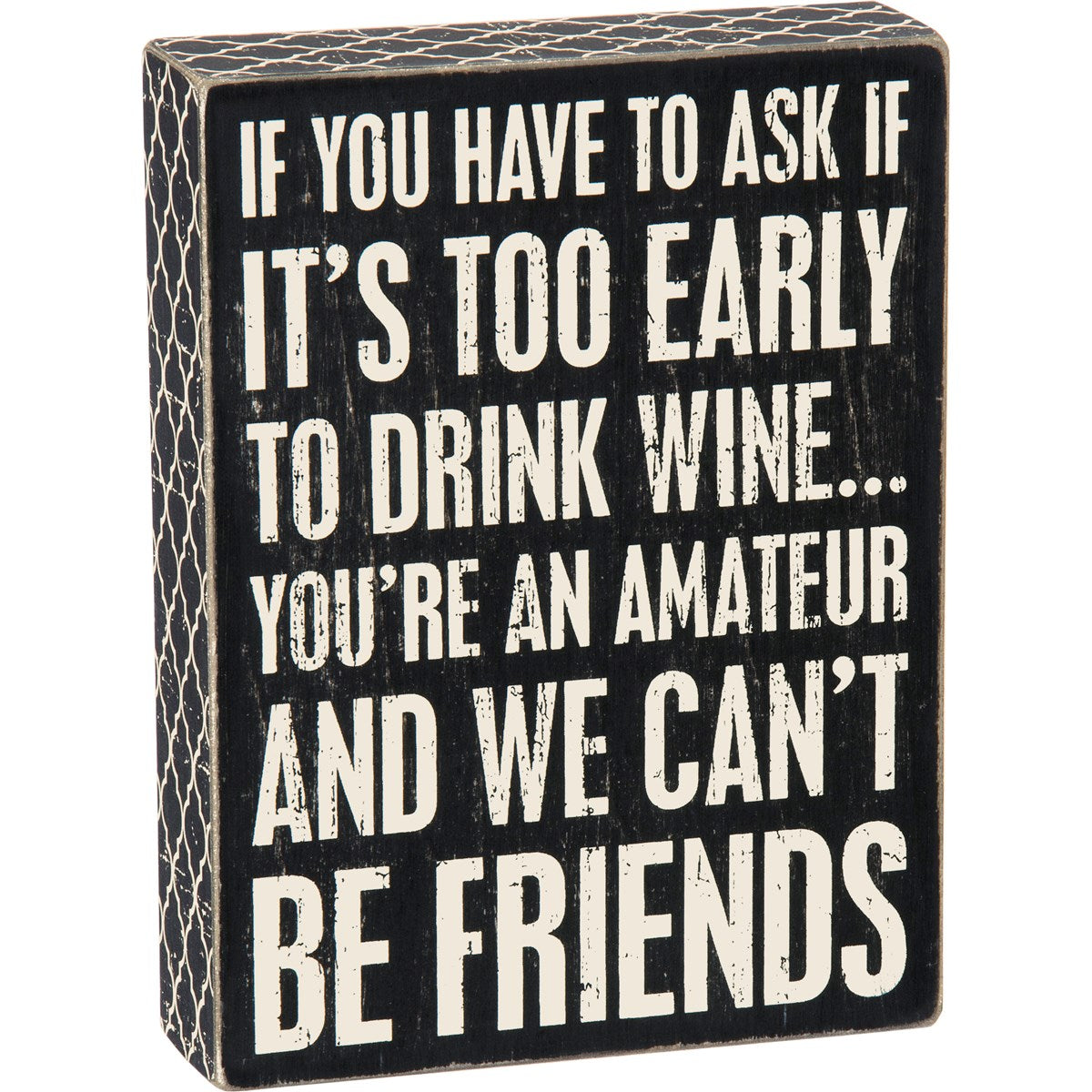 Black wooden box sign with white text that reads 'IF YOU HAVE TO ASK IF IT'S TOO EARLY TO DRINK WINE... YOU'RE AN AMATEUR AND WE CAN'T BE FRIENDS'.